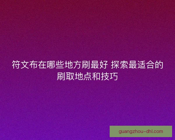 符文布在哪些地方刷最好 探索最适合的刷取地点和技巧