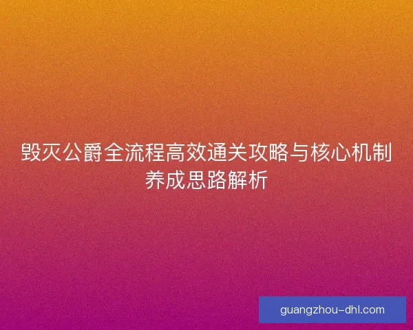 毁灭公爵全流程高效通关攻略与核心机制养成思路解析
