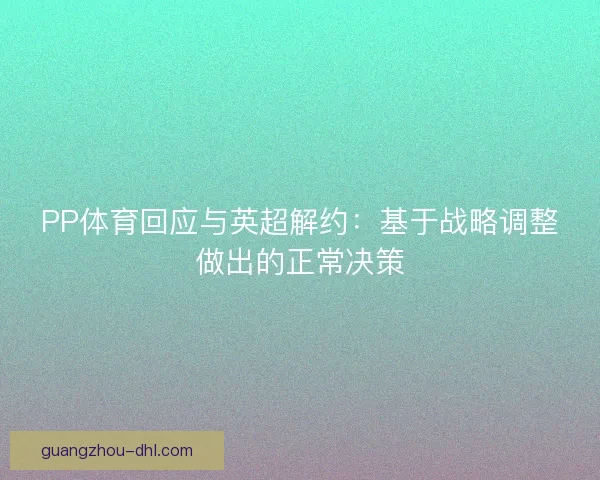 PP体育回应与英超解约：基于战略调整做出的正常决策
