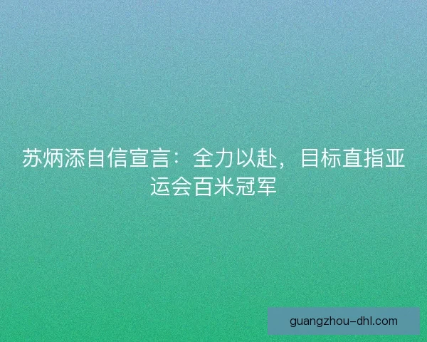 苏炳添自信宣言：全力以赴，目标直指亚运会百米冠军