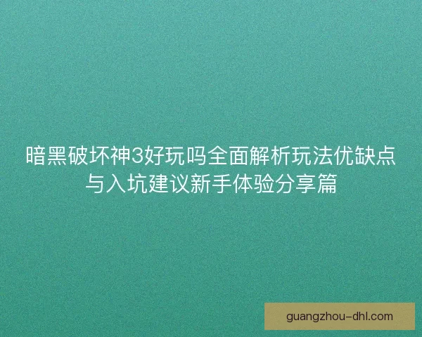暗黑破坏神3好玩吗全面解析玩法优缺点与入坑建议新手体验分享篇