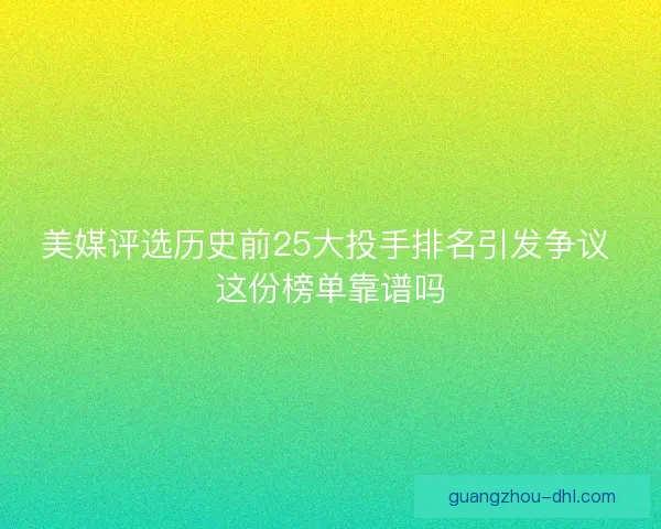 美媒评选历史前25大投手排名引发争议 这份榜单靠谱吗