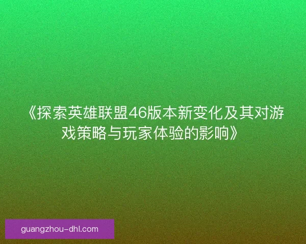 《探索英雄联盟46版本新变化及其对游戏策略与玩家体验的影响》