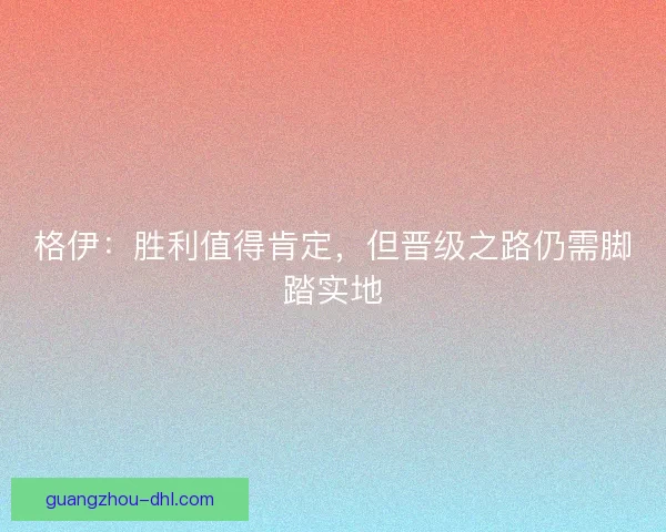 格伊：胜利值得肯定，但晋级之路仍需脚踏实地