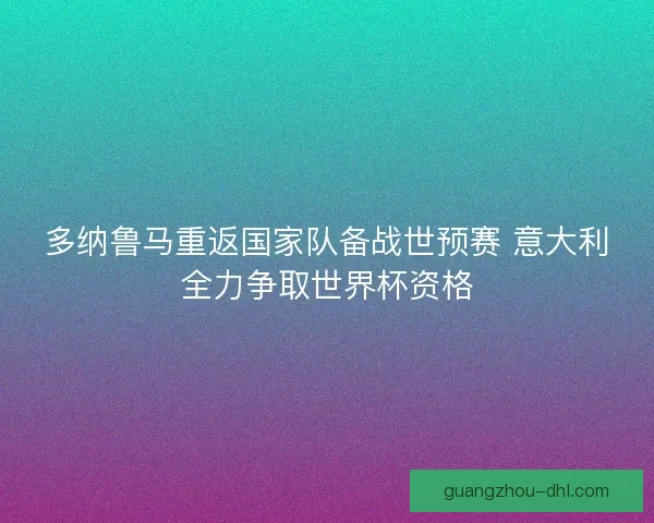 多纳鲁马重返国家队备战世预赛 意大利全力争取世界杯资格 多纳鲁马重返国家队备战世预赛 意大利全力争取世界杯资格
