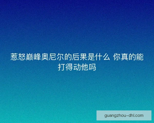 惹怒巅峰奥尼尔的后果是什么 你真的能打得动他吗